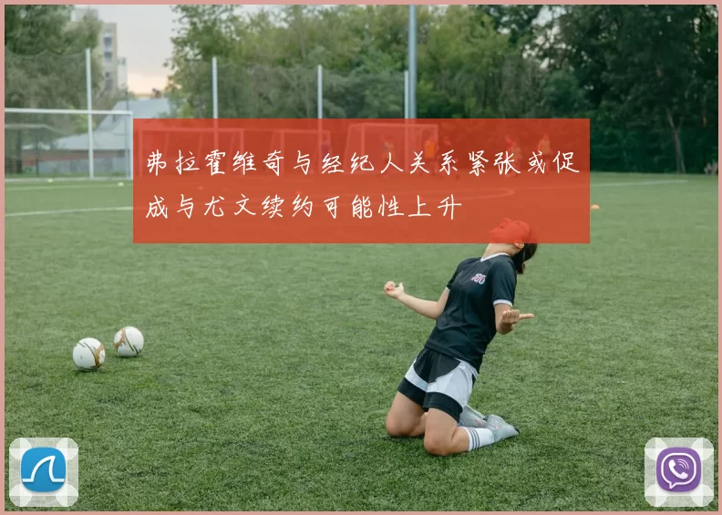 弗拉霍维奇与经纪人关系紧张或促成与尤文续约可能性上升