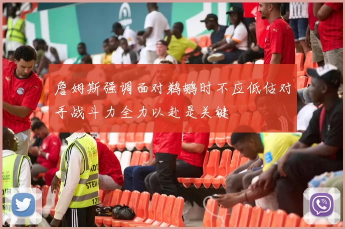 詹姆斯强调面对鹈鹕时不应低估对手战斗力全力以赴是关键