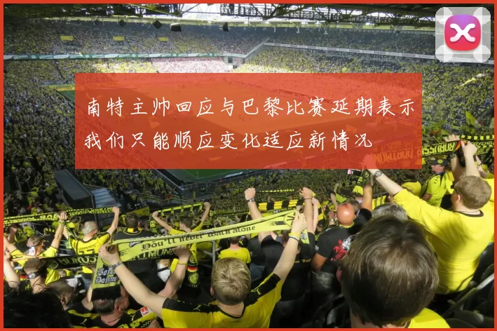 南特主帅回应与巴黎比赛延期表示我们只能顺应变化适应新情况