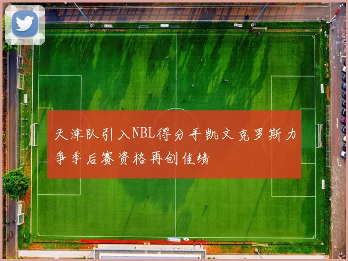 天津队引入NBL得分手凯文克罗斯力争季后赛资格再创佳绩