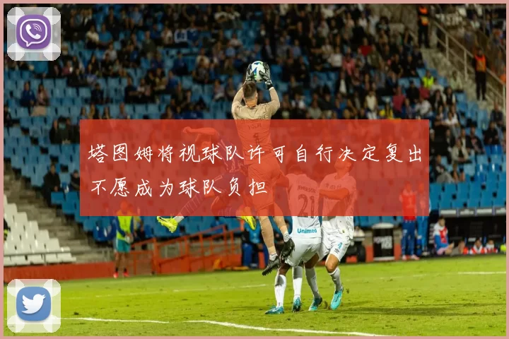塔图姆将视球队许可自行决定复出不愿成为球队负担