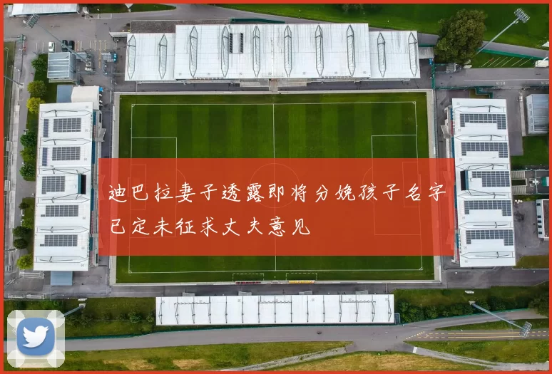 迪巴拉妻子透露即将分娩孩子名字已定未征求丈夫意见
